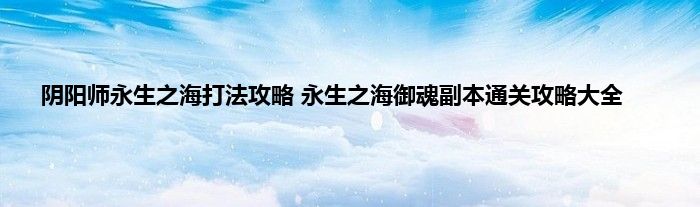 阴阳师永生之海打法攻略 永生之海御魂副本通关攻略大全