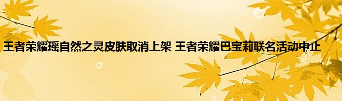 王者荣耀瑶自然之灵皮肤取消上架 王者荣耀巴宝莉联名活动中止