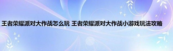 王者荣耀派对大作战怎么玩 王者荣耀派对大作战小游戏玩法攻略