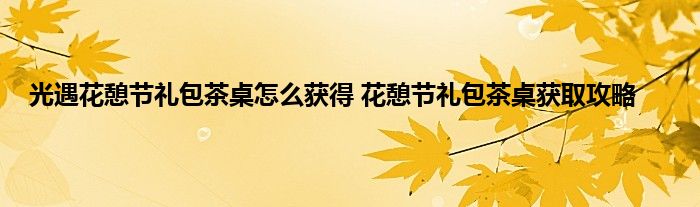 光遇花憩节礼包茶桌怎么获得 花憩节礼包茶桌获取攻略