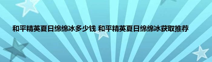 和平精英夏日绵绵冰多少钱 和平精英夏日绵绵冰获取推荐