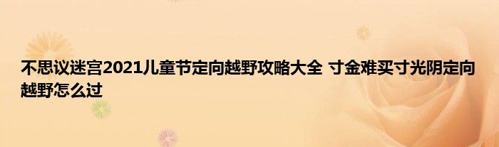 不思议迷宫2021儿童节定向越野攻略大全 寸金难买寸光阴定向越野怎么过