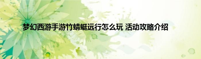 梦幻西游手游竹蜻蜓远行怎么玩 活动攻略介绍