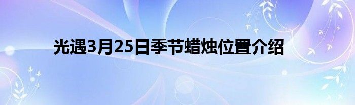 光遇3月25日季节蜡烛位置介绍