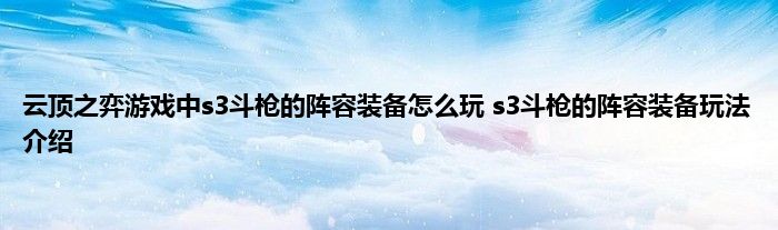 云顶之弈游戏中s3斗枪的阵容装备怎么玩 s3斗枪的阵容装备玩法介绍