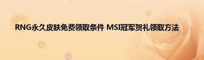 RNG永久皮肤免费领取条件 MSI冠军贺礼领取方法