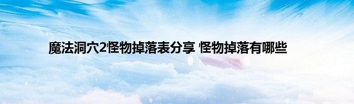 魔法洞穴2怪物掉落表分享 怪物掉落有哪些