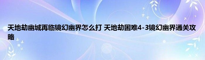 天地劫幽城再临镜幻幽界怎么打 天地劫困难4-3镜幻幽界通关攻略