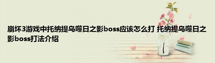 崩坏3游戏中托纳提乌噬日之影boss应该怎么打 托纳提乌噬日之影boss打法介绍