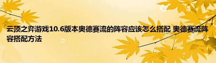 云顶之弈游戏10.6版本奥德赛流的阵容应该怎么搭配 奥德赛流阵容搭配方法