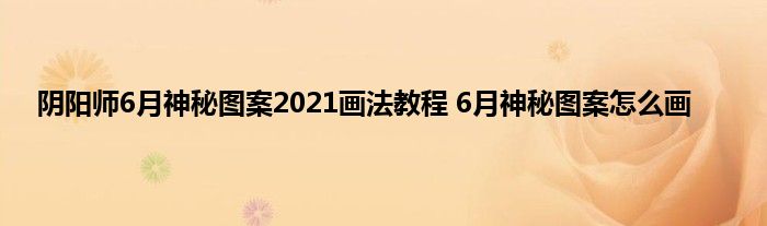 阴阳师6月神秘图案2021画法教程 6月神秘图案怎么画