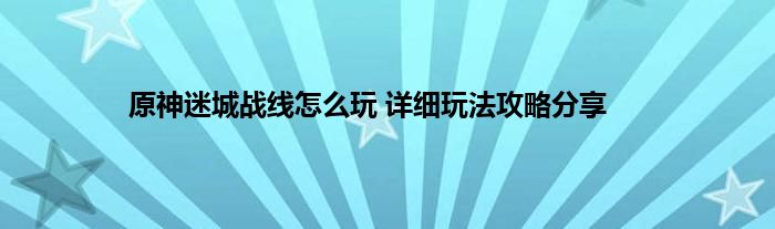 原神迷城战线怎么玩 详细玩法攻略分享