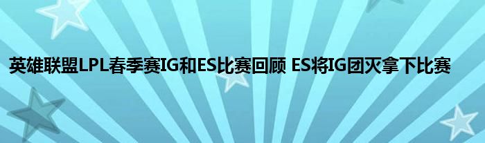 英雄联盟LPL春季赛IG和ES比赛回顾 ES将IG团灭拿下比赛