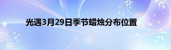 光遇3月29日季节蜡烛分布位置