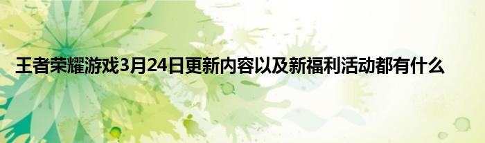 王者荣耀游戏3月24日更新内容以及新福利活动都有什么