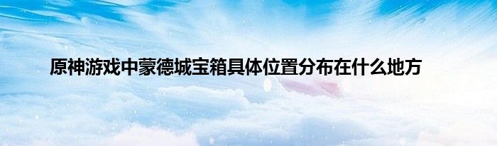 原神游戏中蒙德城宝箱具体位置分布在什么地方