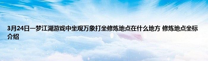 3月24日一梦江湖游戏中坐观万象打坐修炼地点在什么地方 修炼地点坐标介绍