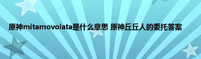 原神mitamovolata是什么意思 原神丘丘人的委托答案