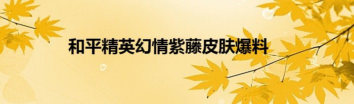 和平精英幻情紫藤皮肤爆料