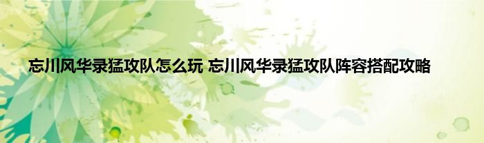 忘川风华录猛攻队怎么玩 忘川风华录猛攻队阵容搭配攻略