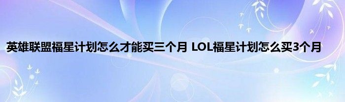 英雄联盟福星计划怎么才能买三个月 LOL福星计划怎么买3个月