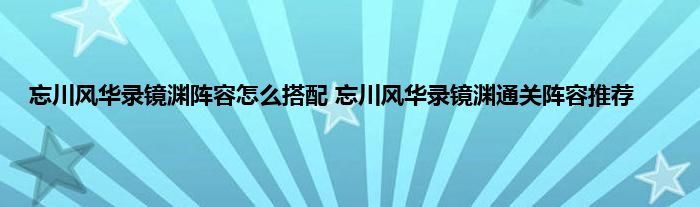 忘川风华录镜渊阵容怎么搭配 忘川风华录镜渊通关阵容推荐