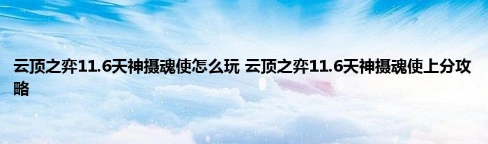 云顶之弈11.6天神摄魂使怎么玩 云顶之弈11.6天神摄魂使上分攻略