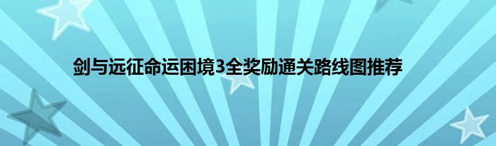 剑与远征命运困境3全奖励通关路线图推荐