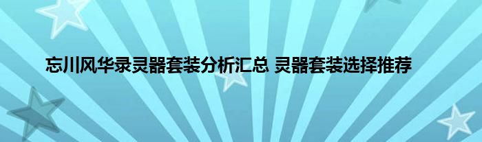 忘川风华录灵器套装分析汇总 灵器套装选择推荐