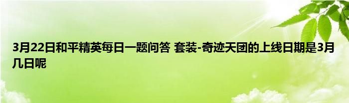 3月22日和平精英每日一题问答 套装-奇迹天团的上线日期是3月几日呢