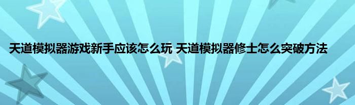 天道模拟器游戏新手应该怎么玩 天道模拟器修士怎么突破方法