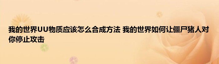 我的世界UU物质应该怎么合成方法 我的世界如何让僵尸猪人对你停止攻击