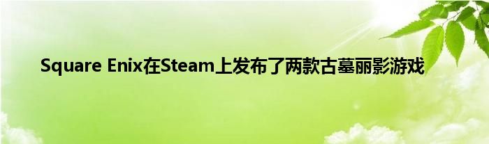 Square Enix在Steam上发布了两款古墓丽影游戏