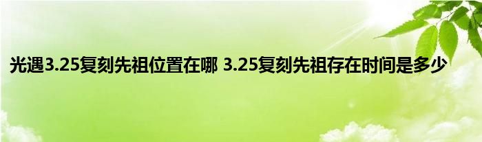 光遇3.25复刻先祖位置在哪 3.25复刻先祖存在时间是多少