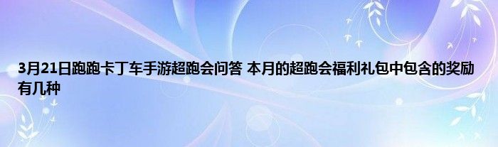 3月21日跑跑卡丁车手游超跑会问答 本月的超跑会福利礼包中包含的奖励有几种