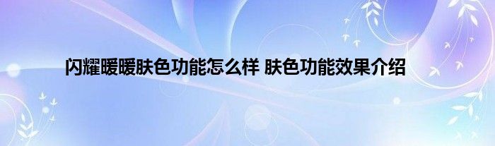 闪耀暖暖肤色功能怎么样 肤色功能效果介绍