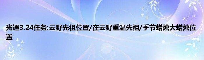 光遇3.24任务:云野先祖位置/在云野重温先祖/季节蜡烛大蜡烛位置