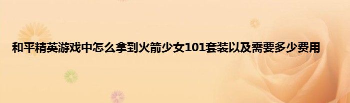 和平精英游戏中怎么拿到火箭少女101套装以及需要多少费用