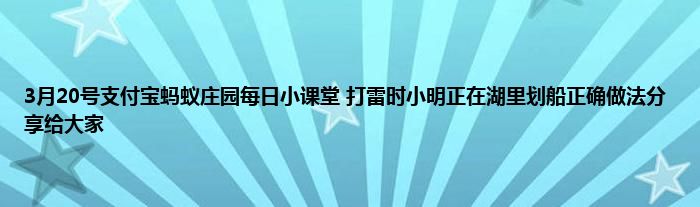 3月20号支付宝蚂蚁庄园每日小课堂 打雷时小明正在湖里划船正确做法分享给大家