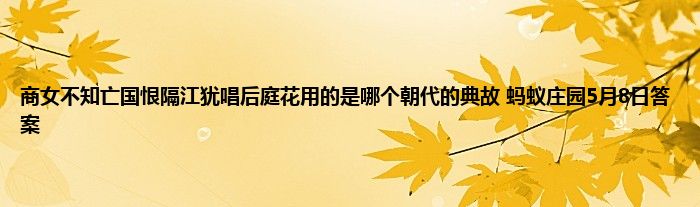 商女不知亡国恨隔江犹唱后庭花用的是哪个朝代的典故 蚂蚁庄园5月8日答案