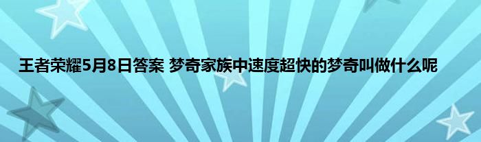 王者荣耀5月8日答案 梦奇家族中速度超快的梦奇叫做什么呢