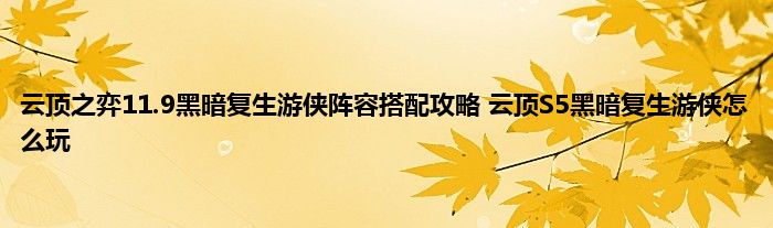 云顶之弈11.9黑暗复生游侠阵容搭配攻略 云顶S5黑暗复生游侠怎么玩