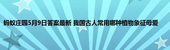 蚂蚁庄园5月9日答案最新 我国古人常用哪种植物象征母爱