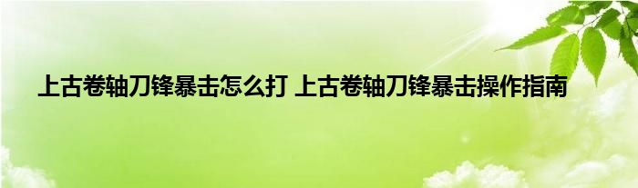 上古卷轴刀锋暴击怎么打 上古卷轴刀锋暴击操作指南