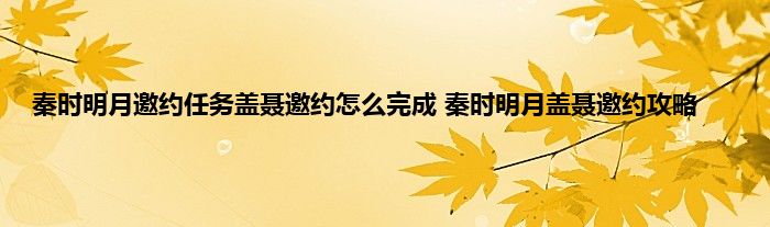 秦时明月邀约任务盖聂邀约怎么完成 秦时明月盖聂邀约攻略