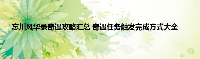 忘川风华录奇遇攻略汇总 奇遇任务触发完成方式大全