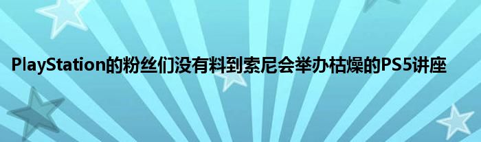 PlayStation的粉丝们没有料到索尼会举办枯燥的PS5讲座