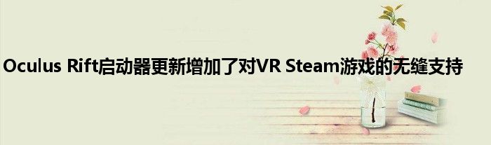 Oculus Rift启动器更新增加了对VR Steam游戏的无缝支持