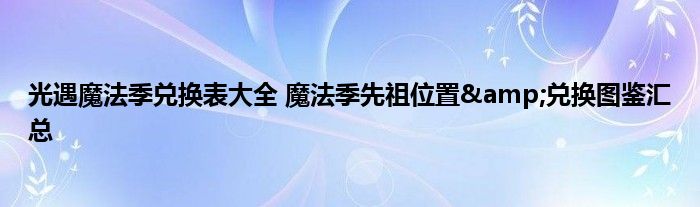 光遇魔法季兑换表大全 魔法季先祖位置&amp;兑换图鉴汇总