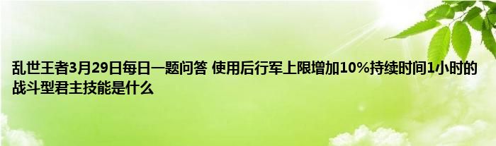 乱世王者3月29日每日一题问答 使用后行军上限增加10%持续时间1小时的战斗型君主技能是什么